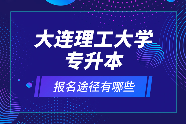 大連理工大學(xué)專升本報名途徑有哪些？