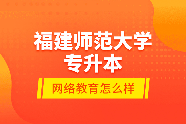 福建師范大學(xué)專升本網(wǎng)絡(luò)教育怎么樣？