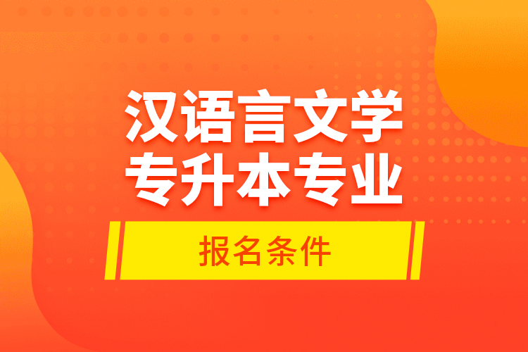 漢語言文學專升本專業(yè)報名條件？