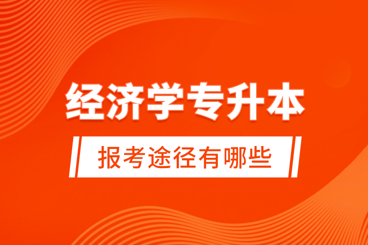 經(jīng)濟(jì)學(xué)專升本的報(bào)考途徑有哪些？
