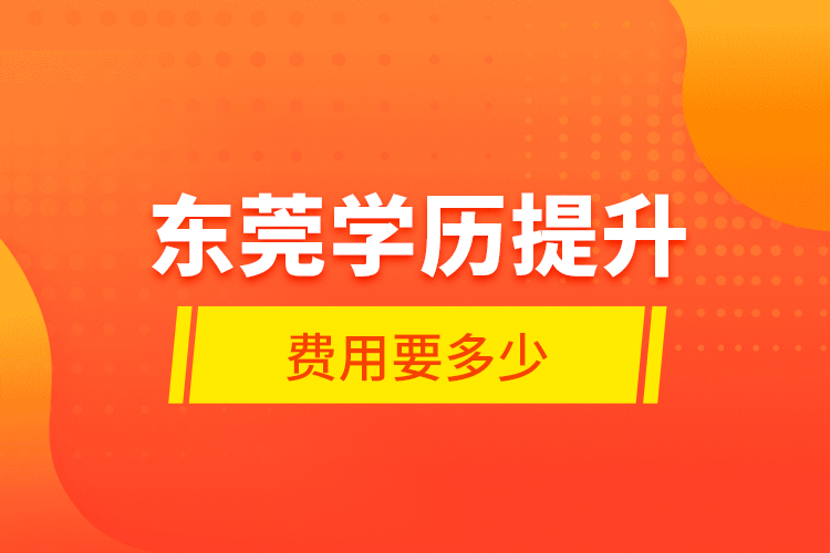東莞學(xué)歷提升費(fèi)用要多少？
