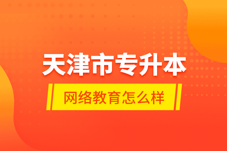 天津市專升本網(wǎng)絡(luò)教育怎么樣？