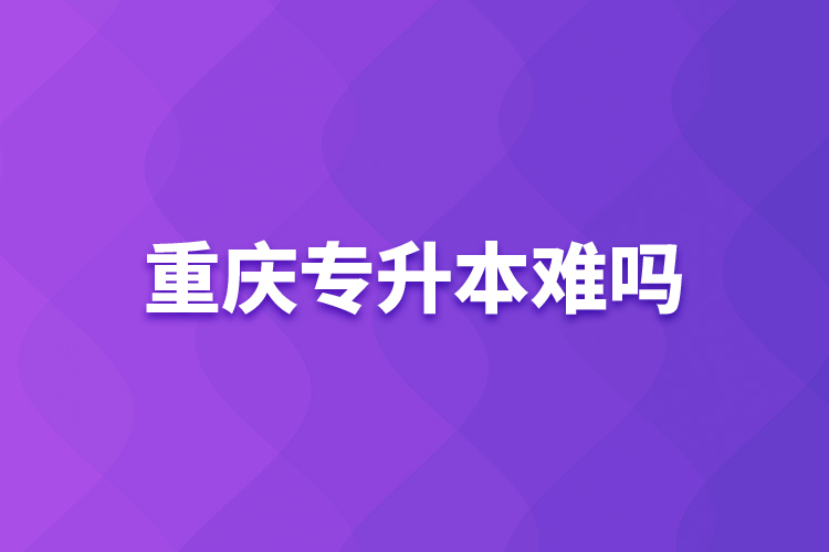 重慶專升本難嗎？