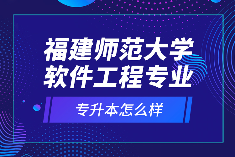 福建師范大學(xué)軟件工程專業(yè)專升本怎么樣？