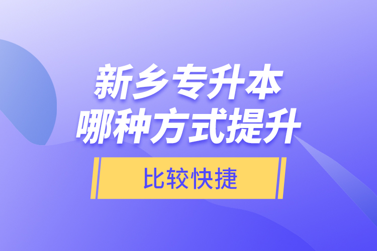 新鄉(xiāng)專升本哪種方式提升比較快捷？