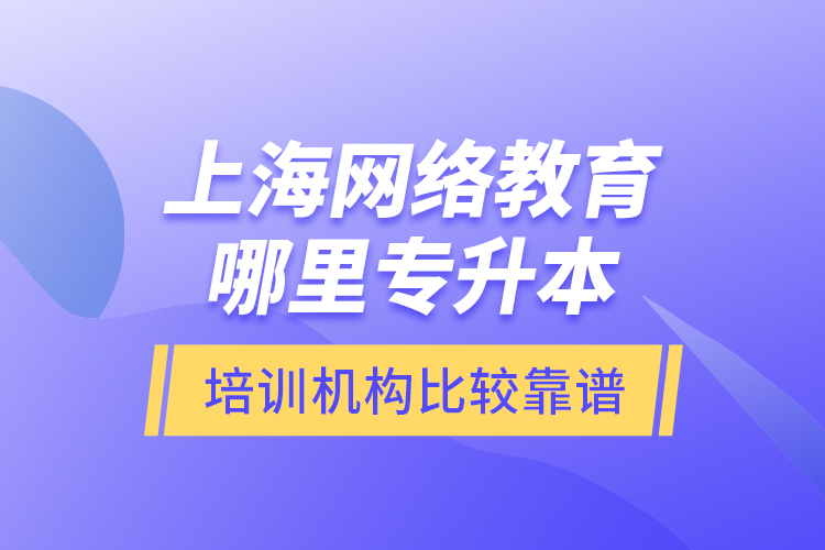 上海網(wǎng)絡(luò)教育哪里專升本培訓(xùn)機(jī)構(gòu)比較靠譜？