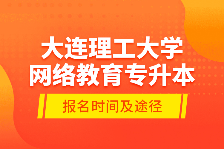 大連理工大學網絡教育專升本報名時間及途徑