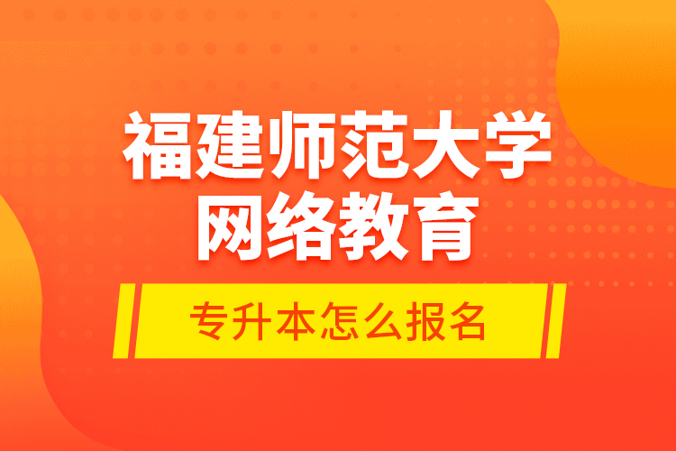 福建師范大學(xué)網(wǎng)絡(luò)教育專升本怎么報名？