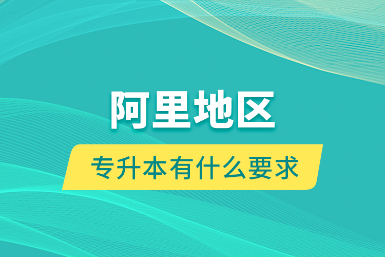 阿里地區(qū)專(zhuān)升本有什么要求？