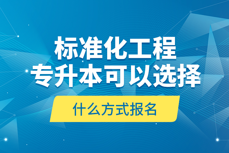 標(biāo)準(zhǔn)化工程專(zhuān)升本可以選擇什么方式報(bào)名？