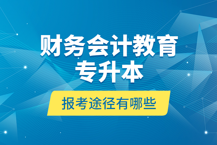 財務(wù)會計教育專升本報考途徑有哪些？