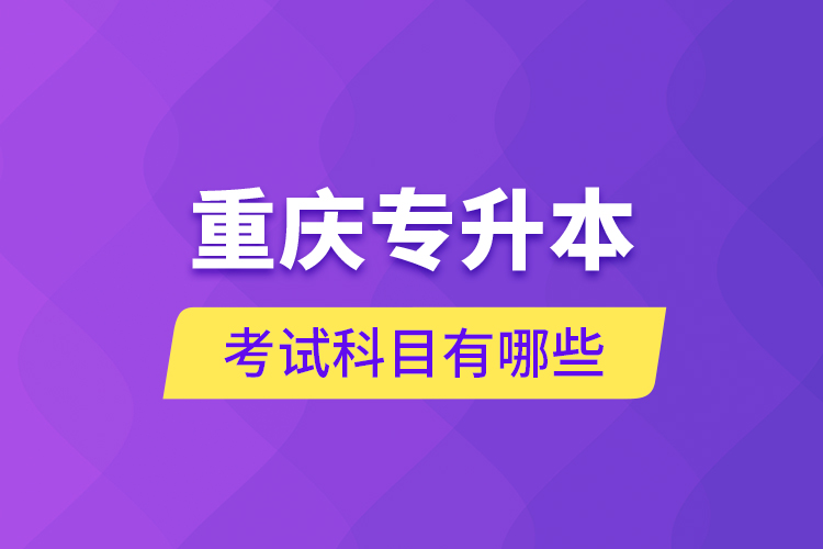 重慶專(zhuān)升本考試科目有哪些？