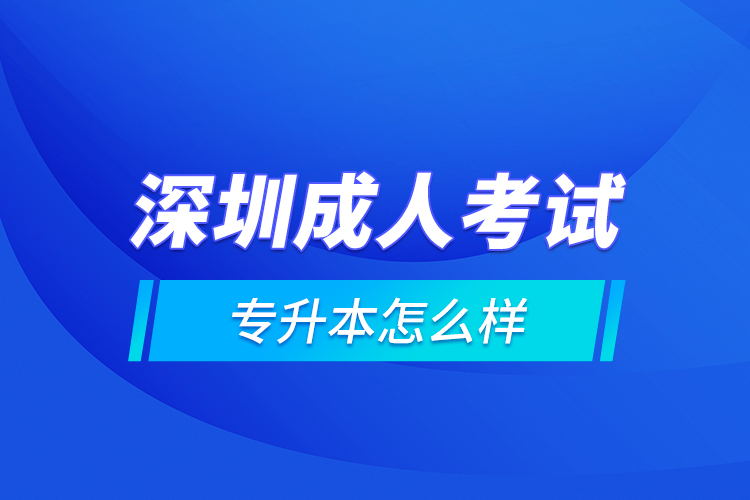 深圳成人考試專升本怎么樣？
