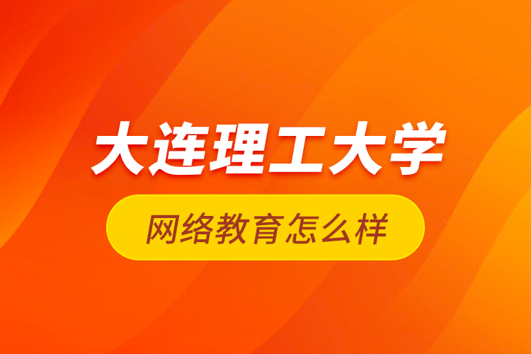 大連理工大學網絡教育怎么樣？