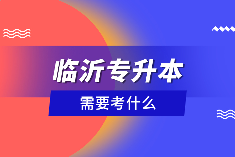 臨沂專升本需要考什么？