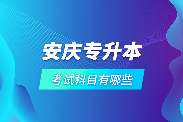 安慶專升本考試科目有哪些？