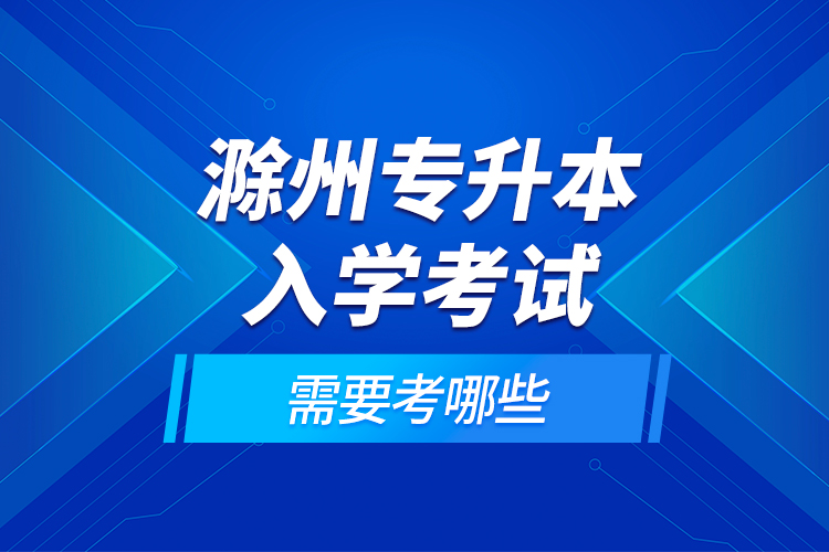 滁州專升本入學(xué)考試需要考哪些？