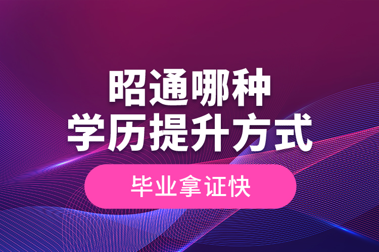 昭通哪種學(xué)歷提升方式畢業(yè)拿證快？