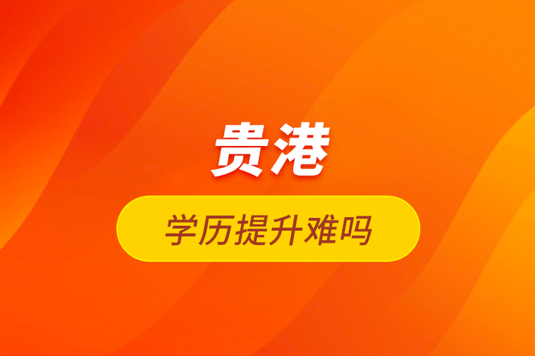 貴港學歷提升難嗎？
