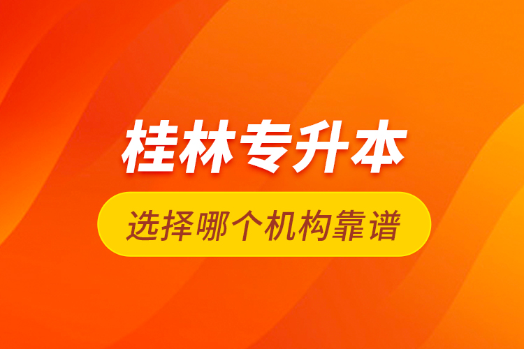 桂林專升本選擇哪個機(jī)構(gòu)靠譜？