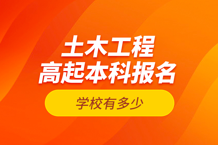 土木工程高起本科報名學(xué)校有多少？