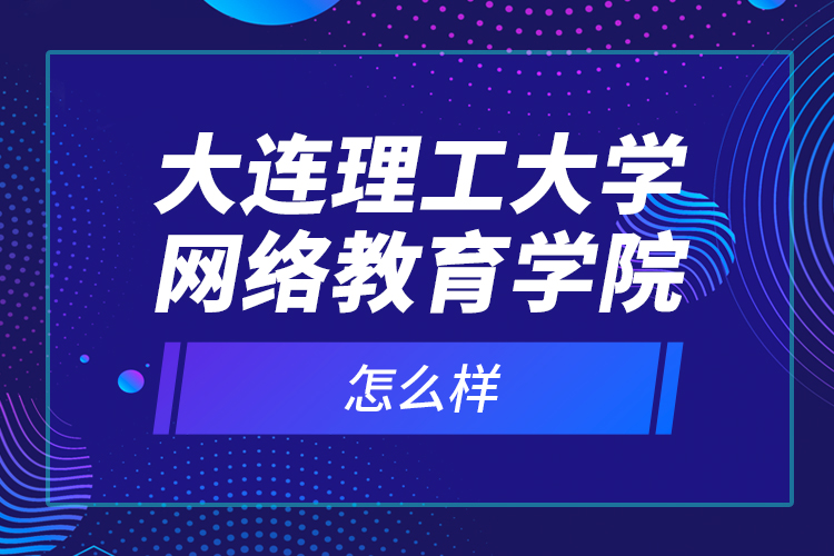 大連理工大學(xué)網(wǎng)絡(luò)教育學(xué)院怎么樣？