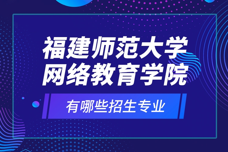 福建師范大學網(wǎng)絡教育學院有哪些招生專業(yè)？