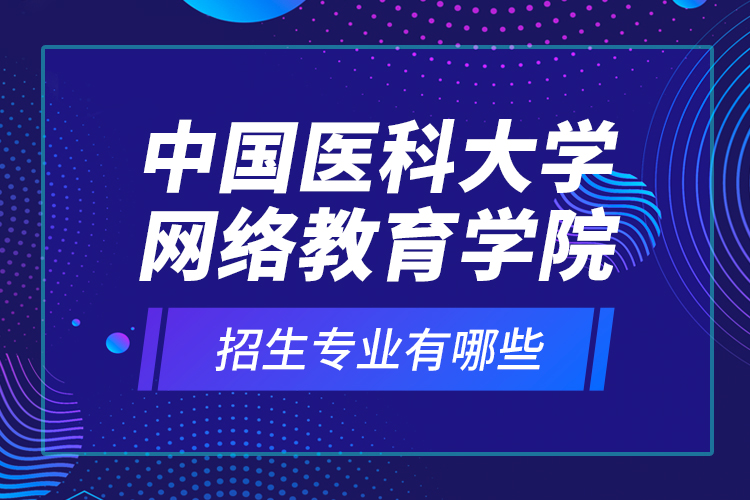 中國醫(yī)科大學網絡教育學院招生專業(yè)有哪些？