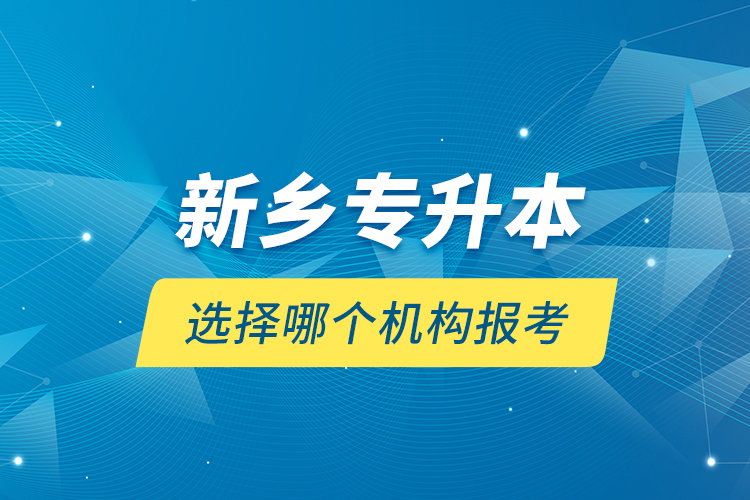 新鄉(xiāng)專升本選擇哪個(gè)機(jī)構(gòu)報(bào)考？