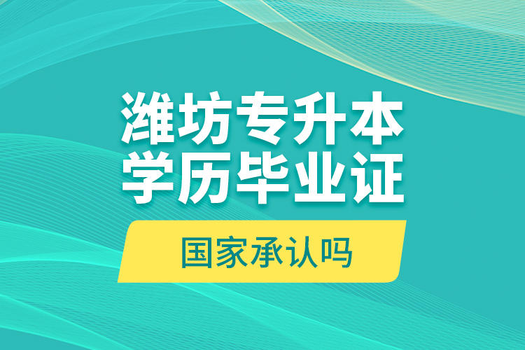濰坊專升本學歷畢業(yè)證國家承認嗎？