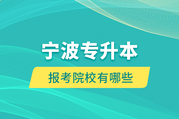 寧波專(zhuān)升本的報(bào)考院校有哪些？