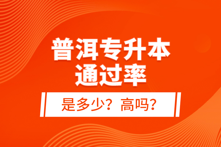 普洱專升本通過率是多少？高嗎？