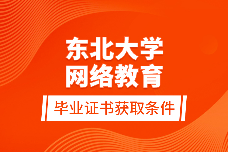 東北大學(xué)網(wǎng)絡(luò)教育畢業(yè)證書(shū)獲取條件？