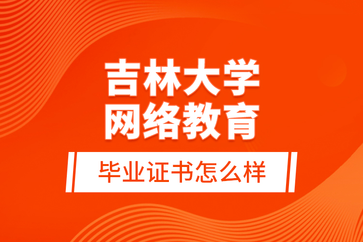 吉林大學(xué)網(wǎng)絡(luò)教育畢業(yè)證書怎么樣？