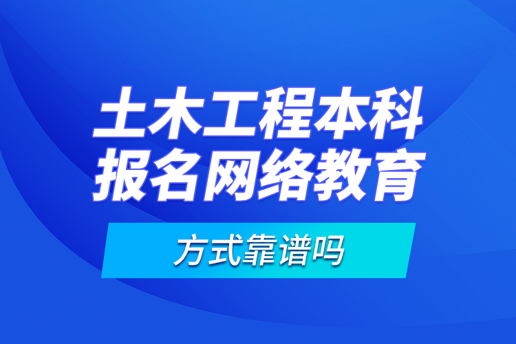 土木工程本科報(bào)名網(wǎng)絡(luò)教育方式靠譜嗎？
