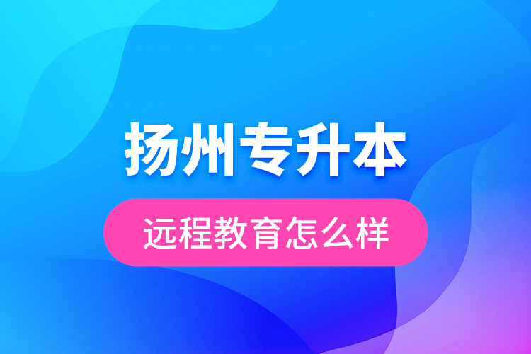 揚州專升本遠(yuǎn)程教育怎么樣？