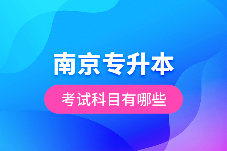 南京專升本的考試科目有哪些？
