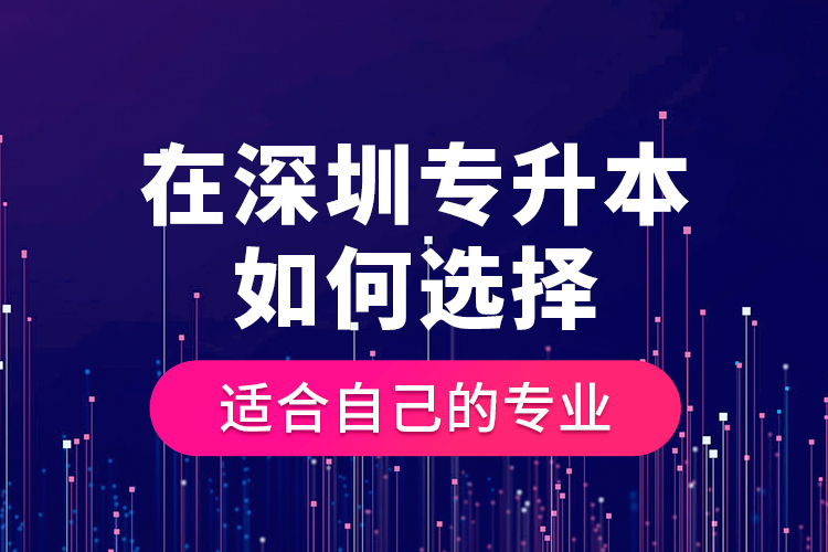 在深圳專升本如何選擇適合自己的專業(yè)？