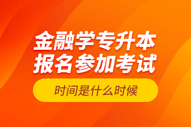 金融學(xué)專升本報(bào)名參加考試時(shí)間是什么時(shí)候？