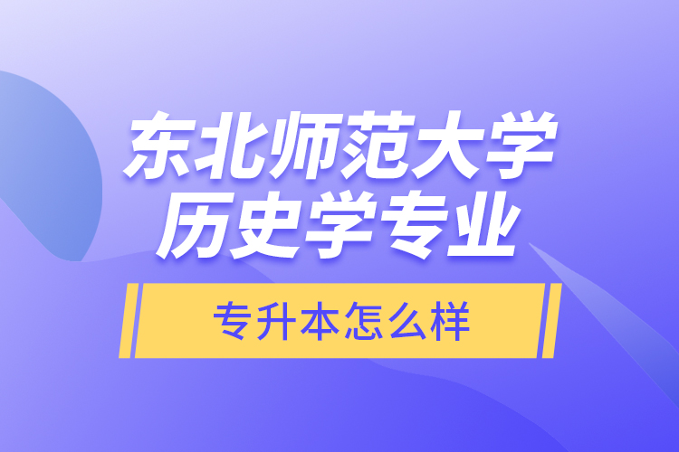 東北師范大學(xué)歷史學(xué)專業(yè)專升本怎么樣？