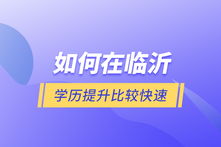 如何在臨沂學(xué)歷提升比較快速？