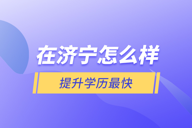 在濟(jì)寧怎么樣提升學(xué)歷最快？