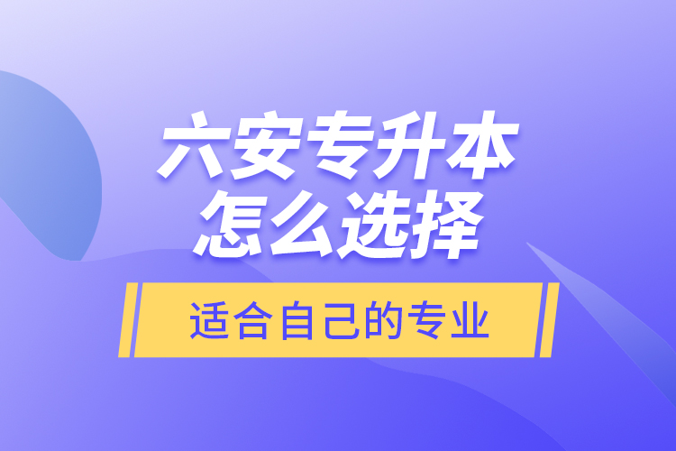 六安專升本怎么選擇適合自己的專業(yè)？