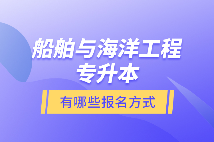 船舶與海洋工程專升本有哪些報(bào)名方式？