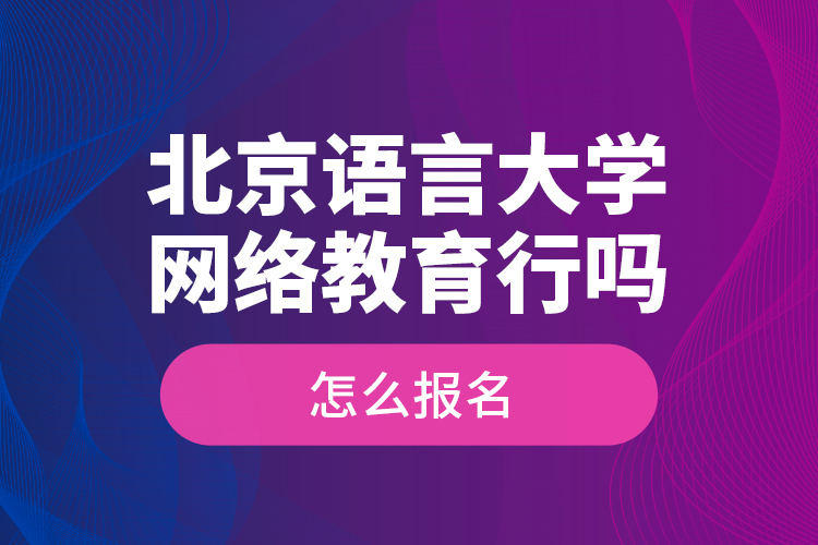 北京語言大學網(wǎng)絡(luò)教育行嗎？怎么報名？