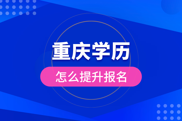 重慶學歷怎么提升報名？