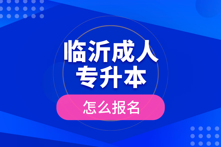 臨沂成人專升本怎么報名？