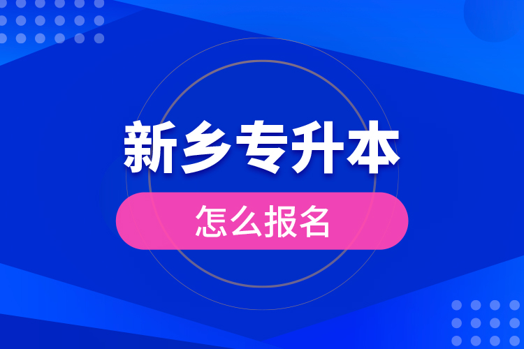 新鄉(xiāng)專升本怎么報(bào)名？