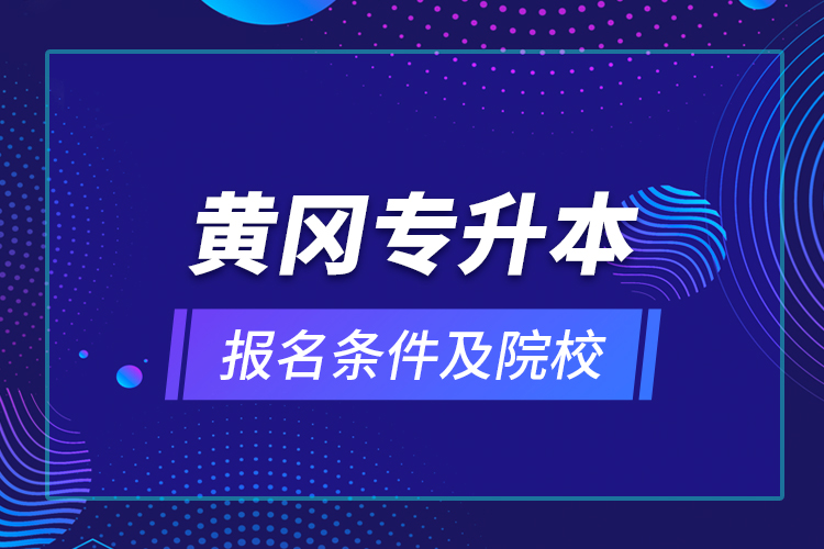 黃岡專(zhuān)升本報(bào)名條件及院校？