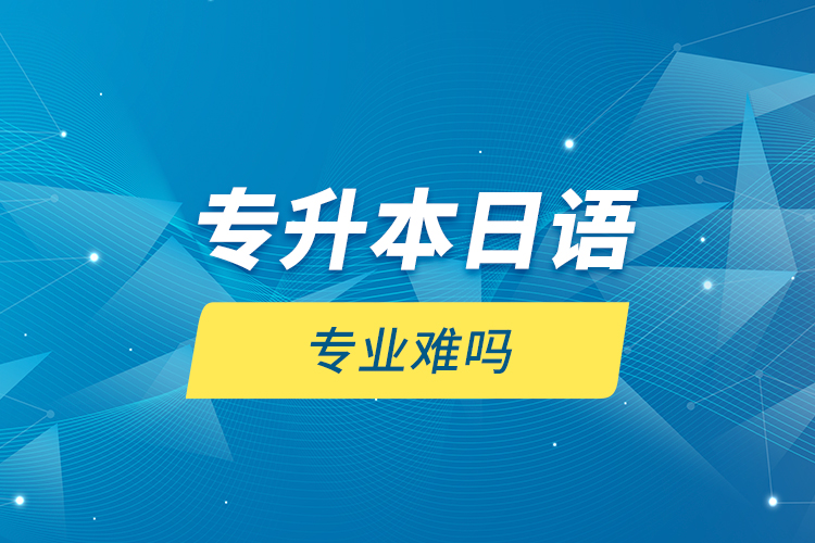 專升本日語(yǔ)專業(yè)難嗎？